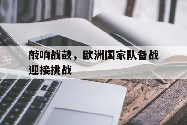 关于敲响战鼓,欧洲国家队备战迎接挑战的信息 关于敲响战鼓,欧洲国家队备战迎接挑战的信息