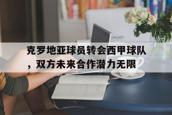 克罗地亚球员转会西甲球队，双方未来合作潜力无限的简单介绍