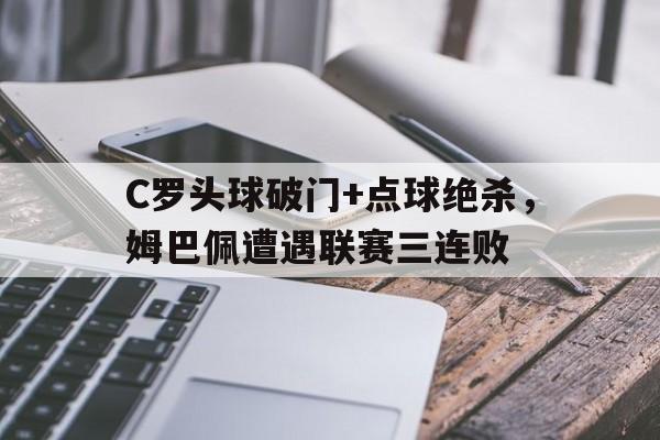 C罗头球破门+点球绝杀,姆巴佩遭遇联赛三连败 C罗头球破门+点球绝杀,姆巴佩遭遇联赛三连败