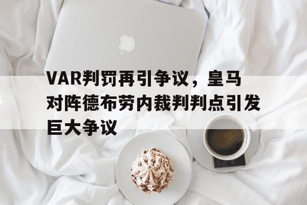 VAR判罚再引争议,皇马对阵德布劳内裁判判点引发巨大争议 VAR判罚再引争议,皇马对阵德布劳内裁判判点引发巨大争议